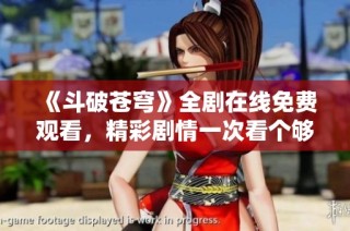 《斗破蒼穹》全劇在線免費(fèi)觀看，精彩劇情一次看個(gè)夠