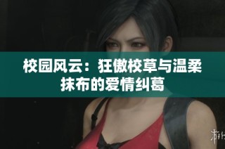 校園風(fēng)云：狂傲校草與溫柔抹布的愛情糾葛
