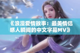 《浪漫愛情故事：最美情侶感人瞬間的中文字幕MV》
