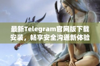 最新Telegram官網(wǎng)版下載安裝，暢享安全溝通新體驗(yàn)