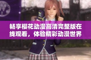 暢享櫻花動(dòng)漫高清完整版在線觀看，體驗(yàn)精彩動(dòng)漫世界