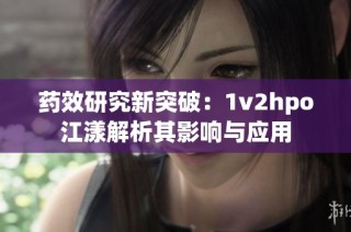 藥效研究新突破：1v2hpo江漾解析其影響與應(yīng)用