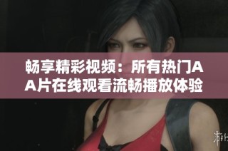 暢享精彩視頻：所有熱門(mén)AA片在線觀看流暢播放體驗(yàn)