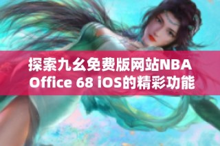 探索九幺免費版網(wǎng)站NBA Office 68 iOS的精彩功能與使用體驗