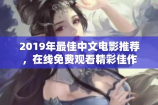 2019年最佳中文電影推薦，在線免費(fèi)觀看精彩佳作