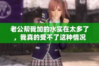 老公幫我加的水實(shí)在太多了，我真的受不了這種情況