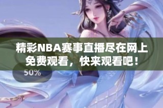 精彩NBA賽事直播盡在網(wǎng)上免費(fèi)觀看，快來觀看吧！