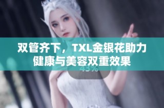 雙管齊下，TXL金銀花助力健康與美容雙重效果