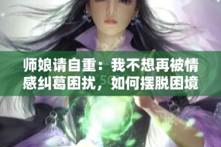 師娘請自重：我不想再被情感糾葛困擾，如何擺脫困境