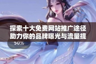 探索十大免費網(wǎng)站推廣途徑助力你的品牌曝光與流量提升