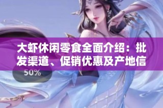 大蝦休閑零食全面介紹：批發(fā)渠道、促銷優(yōu)惠及產(chǎn)地信息一覽