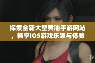 探索全新大型黃油手游網(wǎng)站，暢享IOS游戲樂(lè)趣與體驗(yàn)
