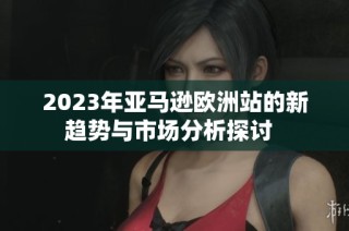 2023年亞馬遜歐洲站的新趨勢(shì)與市場(chǎng)分析探討  