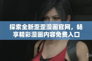 探索全新歪歪漫畫官網(wǎng)，暢享精彩漫畫內(nèi)容免費入口