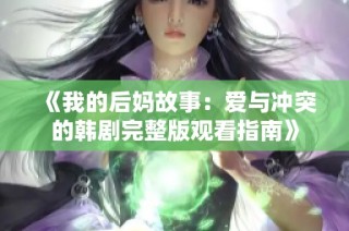 《我的后媽故事：愛與沖突的韓劇完整版觀看指南》
