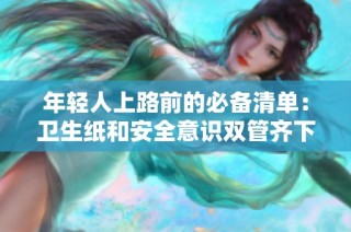 年輕人上路前的必備清單：衛(wèi)生紙和安全意識雙管齊下