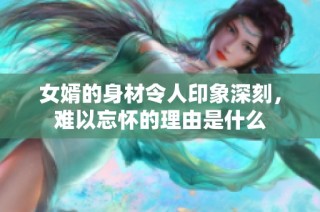 女婿的身材令人印象深刻，難以忘懷的理由是什么