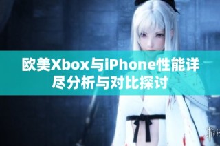 歐美Xbox與iPhone性能詳盡分析與對比探討