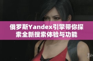 俄羅斯Yandex引擎帶你探索全新搜索體驗(yàn)與功能