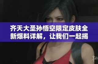 齊天大圣孫悟空限定皮膚全新爆料詳解，讓我們一起揭開神秘面紗！