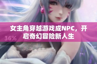 女主角穿越游戲成NPC，開啟奇幻冒險新人生
