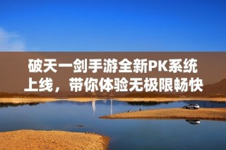 破天一劍手游全新PK系統(tǒng)上線，帶你體驗(yàn)無極限暢快亂斗的精彩世界