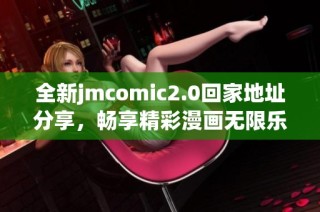 全新jmcomic2.0回家地址分享，暢享精彩漫畫無限樂趣！