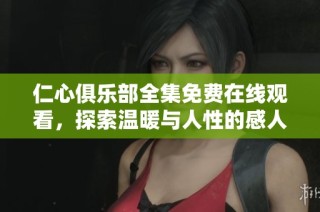 仁心俱樂部全集免費在線觀看，探索溫暖與人性的感人故事