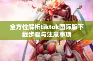 全方位解析tiktok國際版下載步驟與注意事項(xiàng)