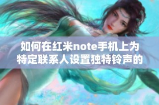 如何在紅米note手機上為特定聯(lián)系人設(shè)置獨特鈴聲的方法解析
