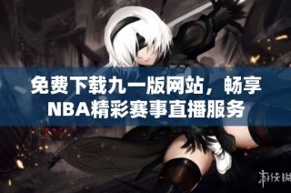 免費(fèi)下載九一版網(wǎng)站，暢享NBA精彩賽事直播服務(wù)