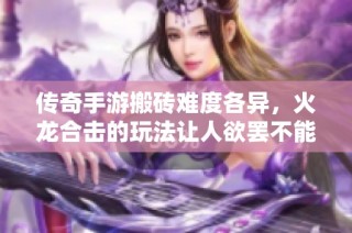 傳奇手游搬磚難度各異，火龍合擊的玩法讓人欲罷不能