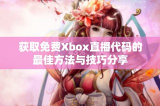 獲取免費(fèi)Xbox直播代碼的最佳方法與技巧分享