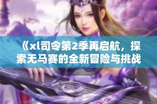 《xl司令第2季再啟航，探索無馬賽的全新冒險與挑戰(zhàn)》