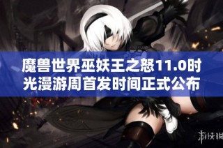 魔獸世界巫妖王之怒11.0時光漫游周首發(fā)時間正式公布