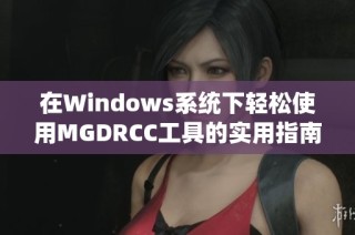 在Windows系統(tǒng)下輕松使用MGDRCC工具的實用指南