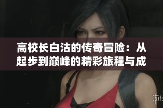 高校長白沽的傳奇冒險：從起步到巔峰的精彩旅程與成長故事