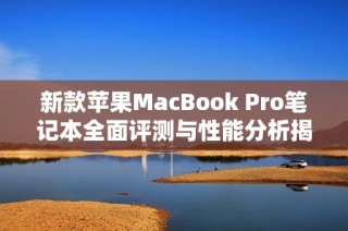 新款蘋果MacBook Pro筆記本全面評測與性能分析揭秘