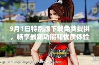 9月1日特別版下載免費(fèi)提供，暢享最新功能和優(yōu)質(zhì)體驗(yàn)