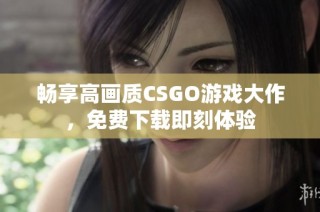 暢享高畫質(zhì)CSGO游戲大作，免費(fèi)下載即刻體驗(yàn)