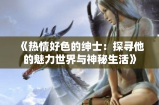 《熱情好色的紳士：探尋他的魅力世界與神秘生活》