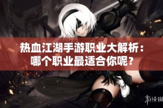 熱血江湖手游職業(yè)大解析：哪個職業(yè)最適合你呢？