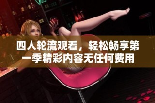 四人輪流觀看，輕松暢享第一季精彩內(nèi)容無任何費用