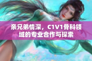 親兄弟情深，C1V1骨科領域的專業(yè)合作與探索