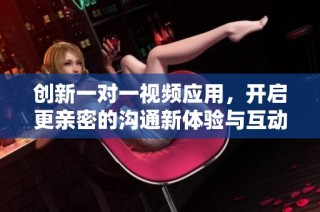 創(chuàng)新一對一視頻應(yīng)用，開啟更親密的溝通新體驗與互動樂趣