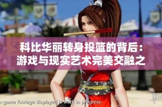 科比華麗轉(zhuǎn)身投籃的背后：游戲與現(xiàn)實(shí)藝術(shù)完美交融之旅
