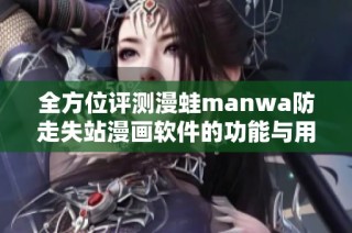 全方位評測漫蛙manwa防走失站漫畫軟件的功能與用戶體驗
