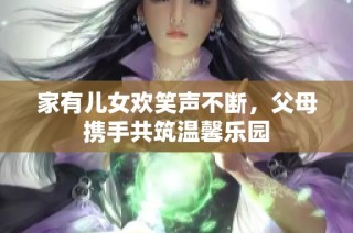 家有兒女歡笑聲不斷，父母攜手共筑溫馨樂園