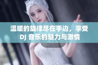 溫暖的旋律盡在手邊，享受 DJ 音樂的魅力與激情