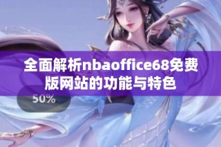 全面解析nbaoffice68免費(fèi)版網(wǎng)站的功能與特色